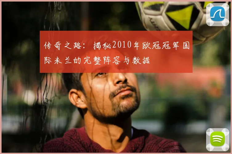 传奇之路:揭秘2010年欧冠冠军国际米兰的完整阵容与数据