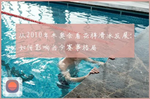 从2010年冬奥会看花样滑冰发展：如何影响当今赛事格局