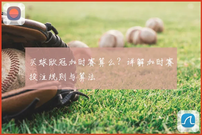 买球欧冠加时赛算么？详解加时赛投注规则与算法