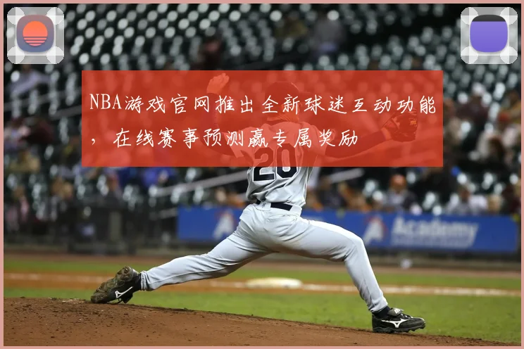 NBA游戏官网推出全新球迷互动功能，在线赛事预测赢专属奖励